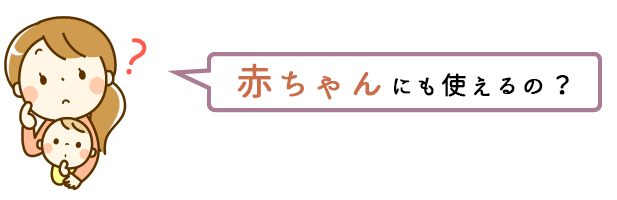 赤ちゃんにも使えるの？